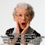 Hug People You Don't Like | Grandmother once said,
"Sometimes you have to hug the people you don't like, so you know how big
to dig the hole in your backyard." | image tagged in grandmother | made w/ Imgflip meme maker