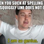 lol i was spelling designs and the red thing did not come up :) | WHEN YOU SUCK AT SPELLING AND THE RED SQUIGGLY LINE DOES NOT COME UP: | image tagged in i am so genius | made w/ Imgflip meme maker