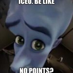true tho | ICEU. BE LIKE; NO POINTS? | image tagged in megamind no b | made w/ Imgflip meme maker