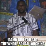 Neutral Face Black Guy | DAMN BRO YOU GOT THE WHOLE SQUAD LAUGHING | image tagged in neutral face black guy | made w/ Imgflip meme maker