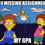 middle school | MY 4 MISSING ASSIGNMENTS; MY GPA | image tagged in homer chasing car | made w/ Imgflip meme maker