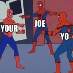 3 Spiderman Pointing | YOUR JOE YO | image tagged in 3 spiderman pointing | made w/ Imgflip meme maker