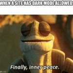 Those are gigachad sites | WHEN A SITE HAS DARK MODE ALLOWED: | image tagged in finally inner peace | made w/ Imgflip meme maker