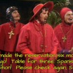 I mean, in this case, they should have... | We made the reservation six months ago!  Table for three, Spanish Inquisition!  Please check again; S-P-A... | image tagged in no one expects the spanish inquisition | made w/ Imgflip meme maker