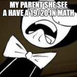SHOCKED BENDY | MY PARENT SHE SEE A HAVE A 19/20 IN MATH | image tagged in shocked bendy,school,memes | made w/ Imgflip meme maker