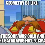 Geometry be like: | GEOMETRY BE LIKE:; THE SOUP WAS COLD AND THE SALAD WAS HOT-EGGMAN | image tagged in eggman is disappointed - sonic x,math | made w/ Imgflip meme maker