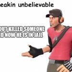 wow. | SCOUT KILLED SOMEONE AND NOW HE IS IN JAIL | image tagged in freakin unbelievable | made w/ Imgflip meme maker
