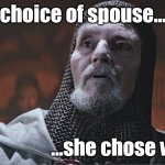 In her choice of spouse she chose wisely | In her choice of spouse... ...she chose wisely. | image tagged in indiana jones grail knight poorly | made w/ Imgflip meme maker