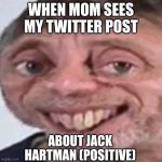 Noice | WHEN MOM SEES MY TWITTER POST ABOUT JACK HARTMAN (POSITIVE) | image tagged in noice,mom,elon musk buying twitter,da wae | made w/ Imgflip meme maker
