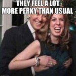 Creepy Joe Biden | THEY FEEL A LOT MORE PERKY THAN USUAL | image tagged in creepy joe biden | made w/ Imgflip meme maker