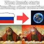 OH NO | When Russia starts invading other countries | image tagged in noah get the boat | made w/ Imgflip meme maker