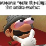 oh no | someone: *eats the chips*
the entire casino: | image tagged in hmmmmmmmmmmmmmmmmmmmmmmmmmmmmmmmmmmmmmmmmmmmmmmmmmmmmmmmmmmmmmmm | made w/ Imgflip meme maker