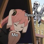 Relatable | Responsibility; Me | image tagged in anya hiding from terminator | made w/ Imgflip meme maker