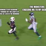 fast fr fr | THE MONSTERS CHASING ME TO MY BEDROOM; ME RUNNING TO MY BEDROOM AFTER TURNING OFF THE LIGHTS IN THE HOUSE AT 3:00 IN THE MORNING | image tagged in funny memes | made w/ Imgflip meme maker