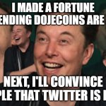 The new CEO | I MADE A FORTUNE PRETENDING DOJECOINS ARE LEGIT; NEXT, I'LL CONVINCE PEOPLE THAT TWITTER IS LEGIT | image tagged in elon musk laughing | made w/ Imgflip meme maker
