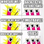 Back To the Future Protesters | WHO ARE WE? BACK TO THE FUTURE FANS! TIME TRAVEL! WHAT DO WE WANT? 1985! WHEN DO WE WANT IT? | image tagged in who are we better textboxes | made w/ Imgflip meme maker