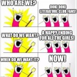Doki Doki protest | WHO ARE WE? DOKI DOKI LITERATURE CLUB FANS! A HAPPY ENDING FOR ALL THE GIRLS! WHAT DO WE WANT? NOW! WHEN DO WE WANT IT? | image tagged in who are we better textboxes | made w/ Imgflip meme maker