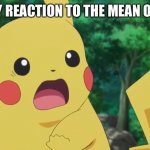 Scared Pikachu | MY REACTION TO THE MEAN ONE | image tagged in scared pikachu | made w/ Imgflip meme maker