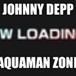 Johnny depp memes | JOHNNY DEPP; AQUAMAN ZONE | image tagged in sonic 06 loading screen | made w/ Imgflip meme maker