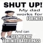 dad is working for fortnite | FORTNITE; GET ME THAT FORTNITE BATTLE PASS | image tagged in my dad works for | made w/ Imgflip meme maker