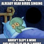 sleep... oh no | IT'S 4AM, YOU ALREADY HEAR BIRDS SINGING; HAVEN'T SLEPT A WINK AND NEED TO BE UP IN 3 HOURS | image tagged in squidward sleeping,sleep,insomnia,4am | made w/ Imgflip meme maker