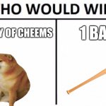 bonk war | A ARMY OF CHEEMS 1 BAT | image tagged in memes,who would win | made w/ Imgflip meme maker