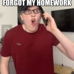 The Luke Davidson Surprised Face | ME WHEN I FORGOT MY HOMEWORK | image tagged in the luke davidson surprised face | made w/ Imgflip meme maker