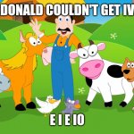 Old macdonald IO access | OLD MACDONALD COULDN'T GET IV ACCESS; E I E IO | image tagged in old mcdonald,medic | made w/ Imgflip meme maker
