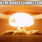 Happy birthday | I GOT YOU THE BIGGEST CANDLE I COULD FIND | image tagged in nuclear explosion | made w/ Imgflip meme maker