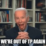 Biden TP | WE'RE OUT OF TP AGAIN | image tagged in gifs,joe has no tp | made w/ Imgflip video-to-gif maker