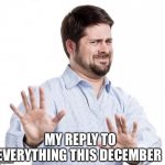 No thanks | MY REPLY TO EVERYTHING THIS DECEMBER | image tagged in no thank you | made w/ Imgflip meme maker