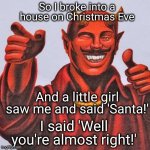 Well he wears red and a big smile! | So I broke into a house on Christmas Eve; And a little girl saw me and said 'Santa!'; I said 'Well you're almost right!' | image tagged in buddy satan,santa,break,little girl | made w/ Imgflip meme maker