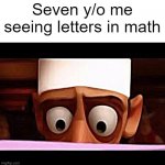 memory | Seven y/o me seeing letters in math | image tagged in chef skinner reading a letter the one you are looking for | made w/ Imgflip meme maker