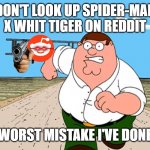 peter running from reddit | DON'T LOOK UP SPIDER-MAN X WHIT TIGER ON REDDIT WORST MISTAKE I'VE DONE | image tagged in peter griffin running away | made w/ Imgflip meme maker