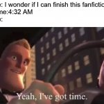 When you read fanfictions | Me: I wonder if I can finish this fanfiction
Time:4:32 AM
Me: | image tagged in yeah i've got time,fanfiction,funny,memes | made w/ Imgflip meme maker