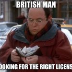 British License | BRITISH MAN; LOOKING FOR THE RIGHT LICENSE | image tagged in george wallet,british | made w/ Imgflip meme maker