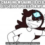 Jaiden animations wisdom juice | ME CHANGING MY NAME TO ICEU SO I CAN GET 50,000 UPVOTES ON MY MEMES | image tagged in memes,funny,wisdom,yeah this is big brain time,iceu,sneak 100 | made w/ Imgflip meme maker