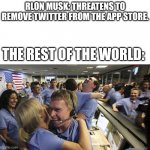We won? | RLON MUSK: THREATENS TO REMOVE TWITTER FROM THE APP STORE. THE REST OF THE WORLD: | image tagged in nasa headquarter | made w/ Imgflip meme maker