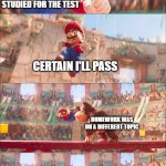 Homework Different Subject - New Template | ME HAVING STUDIED FOR THE TEST; CERTAIN I'LL PASS; HOMEWORK WAS ON A DIFFERENT TOPIC; MY TEACHER | image tagged in mario pounded by donkey kong | made w/ Imgflip meme maker