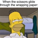 It’s so satisfying :D It’s also Christmas time! | When the scissors glide through the wrapping paper: | image tagged in homer satisfied,memes,funny,christmas,relatable memes,true story | made w/ Imgflip meme maker
