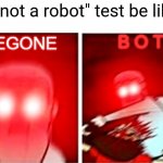 Happens almost every time | "I'm not a robot" test be like: | image tagged in begone bot god version,begone thot,robot,no no hes got a point | made w/ Imgflip meme maker