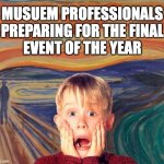 Museum Professionals End of Year Event | MUSUEM PROFESSIONALS
PREPARING FOR THE FINAL
EVENT OF THE YEAR | image tagged in the scream home alone,museums,museum professionals,exhibits,home alone | made w/ Imgflip meme maker