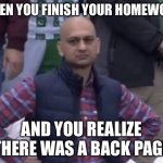 Frustrated Man | WHEN YOU FINISH YOUR HOMEWORK; AND YOU REALIZE THERE WAS A BACK PAGE | image tagged in frustrated man | made w/ Imgflip meme maker