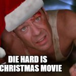 Die Hard Christmas | DIE HARD IS A CHRISTMAS MOVIE | image tagged in die hard christmas | made w/ Imgflip meme maker