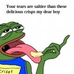 Your tears are saltier than these delicious crisps my dear boy meme