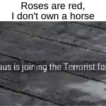 rhyme 100 | Roses are red,
I don't own a horse | image tagged in santa claus is joining the terrorist force,roses are red,roses are red violets are are blue,santa,memes,christmas | made w/ Imgflip meme maker