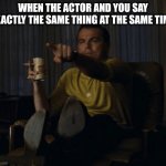 Di Caprio pointing | WHEN THE ACTOR AND YOU SAY EXACTLY THE SAME THING AT THE SAME TIME | image tagged in di caprio pointing | made w/ Imgflip meme maker