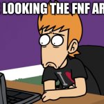 There are weirder things in there... | ME LOOKING THE FNF ARTS | image tagged in matt shocked of the computer | made w/ Imgflip meme maker