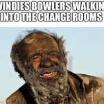 dirty man | WINDIES BOWLERS WALKING INTO THE CHANGE ROOMS | image tagged in dirty man | made w/ Imgflip meme maker