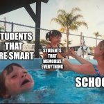 drowning kid in the pool | STUDENTS THAT ARE SMART STUDENTS THAT MEMORIZE EVERYTHING SCHOOL | image tagged in drowning kid in the pool | made w/ Imgflip meme maker